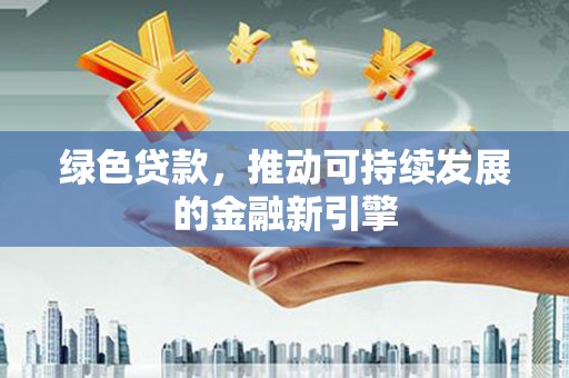 燕郊绿色贷款，推动可持续发展的金融新引擎