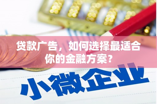 燕郊贷款广告，如何选择最适合你的金融方案？