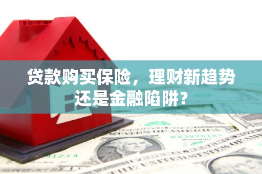 燕郊贷款购买保险，理财新趋势还是金融陷阱？
