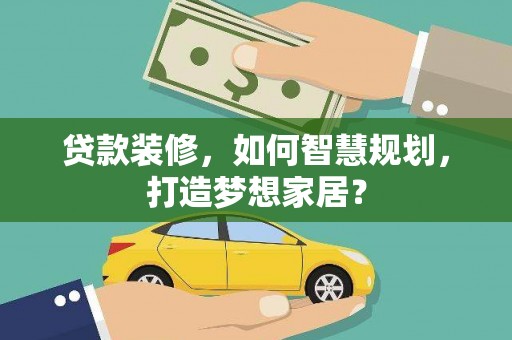 燕郊贷款装修，如何智慧规划，打造梦想家居？