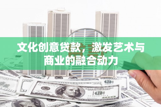燕郊文化创意贷款，激发艺术与商业的融合动力
