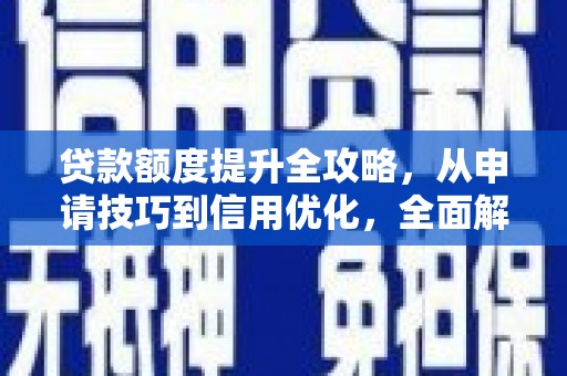 燕郊贷款额度提升全攻略，从申请技巧到信用优化，全面解析