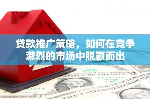 燕郊贷款推广策略，如何在竞争激烈的市场中脱颖而出