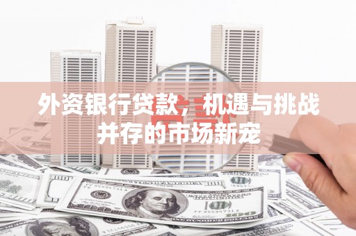 燕郊外资银行贷款，机遇与挑战并存的市场新宠