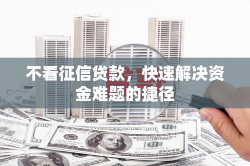 燕郊不看征信贷款，快速解决资金难题的捷径