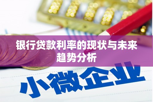 燕郊银行贷款利率的现状与未来趋势分析