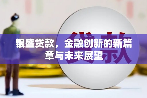 燕郊银盛贷款，金融创新的新篇章与未来展望