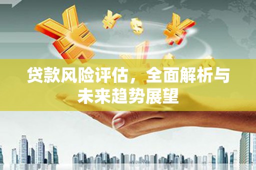燕郊贷款风险评估，全面解析与未来趋势展望
