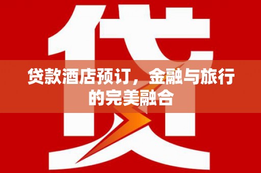 燕郊贷款酒店预订，金融与旅行的完美融合