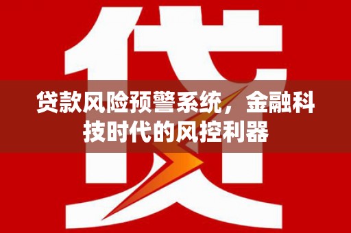 燕郊贷款风险预警系统，金融科技时代的风控利器