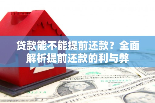 燕郊贷款能不能提前还款？全面解析提前还款的利与弊