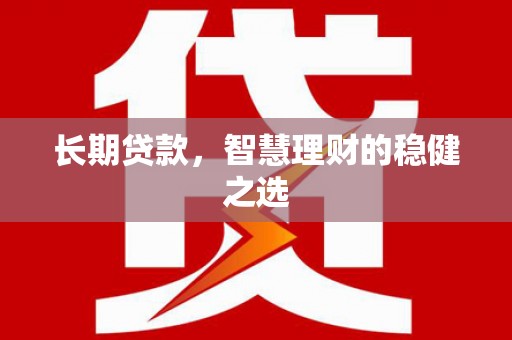 燕郊长期贷款，智慧理财的稳健之选