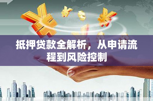 燕郊抵押贷款全解析，从申请流程到风险控制