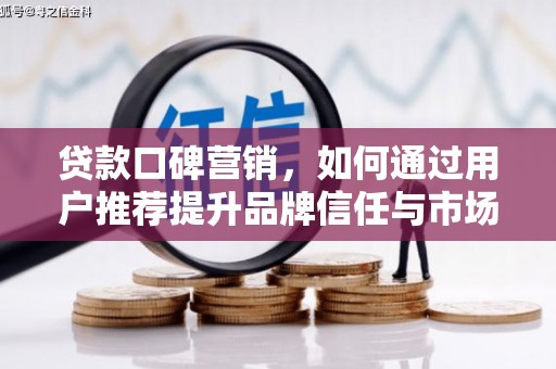 燕郊贷款口碑营销，如何通过用户推荐提升品牌信任与市场份额