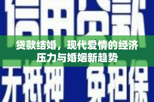 燕郊贷款结婚，现代爱情的经济压力与婚姻新趋势