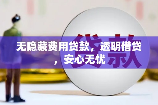 燕郊无隐藏费用贷款，透明借贷，安心无忧