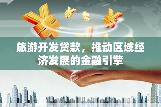 燕郊旅游开发贷款，推动区域经济发展的金融引擎