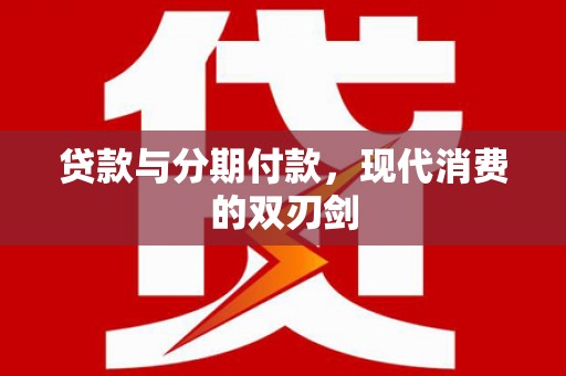 燕郊贷款与分期付款，现代消费的双刃剑
