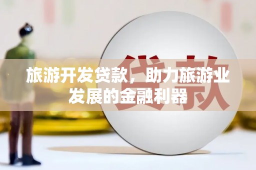 燕郊旅游开发贷款，助力旅游业发展的金融利器