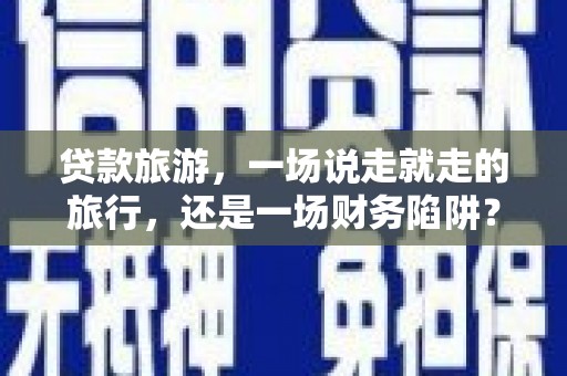 燕郊贷款旅游，一场说走就走的旅行，还是一场财务陷阱？