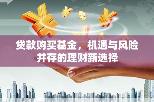燕郊贷款购买基金，机遇与风险并存的理财新选择