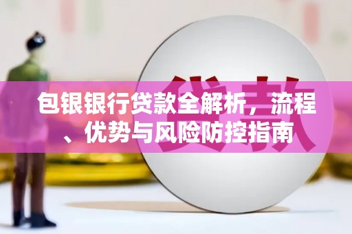 燕郊包银银行贷款全解析，流程、优势与风险防控指南