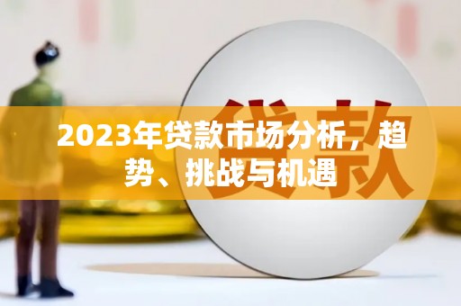 燕郊2023年贷款市场分析，趋势、挑战与机遇