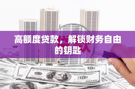 燕郊高额度贷款，解锁财务自由的钥匙