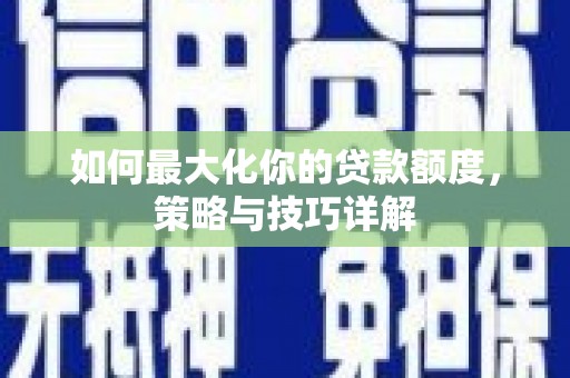燕郊如何最大化你的贷款额度，策略与技巧详解