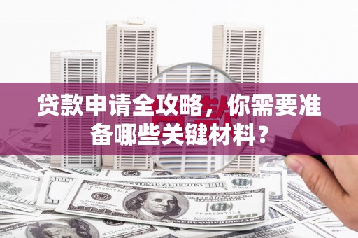 燕郊贷款申请全攻略，你需要准备哪些关键材料？