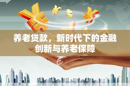 燕郊养老贷款，新时代下的金融创新与养老保障