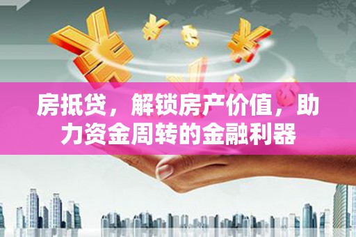 燕郊房抵贷，解锁房产价值，助力资金周转的金融利器