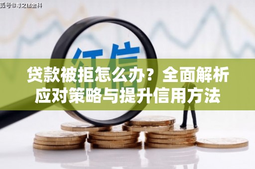 燕郊贷款被拒怎么办？全面解析应对策略与提升信用方法
