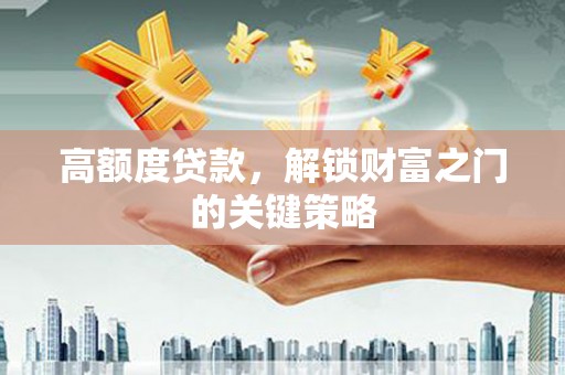 燕郊高额度贷款，解锁财富之门的关键策略