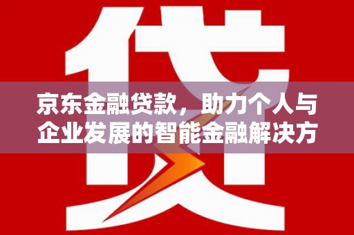 燕郊京东金融贷款，助力个人与企业发展的智能金融解决方案
