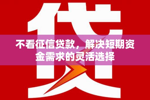 燕郊不看征信贷款，解决短期资金需求的灵活选择