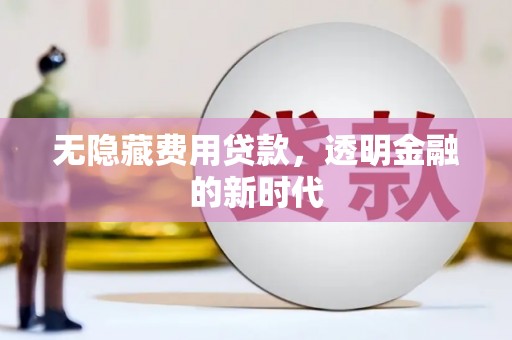 燕郊无隐藏费用贷款，透明金融的新时代