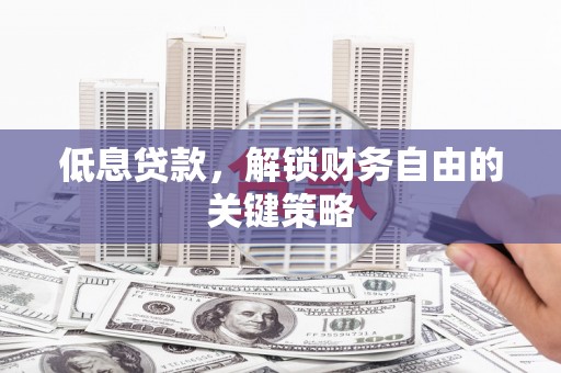 燕郊低息贷款，解锁财务自由的关键策略