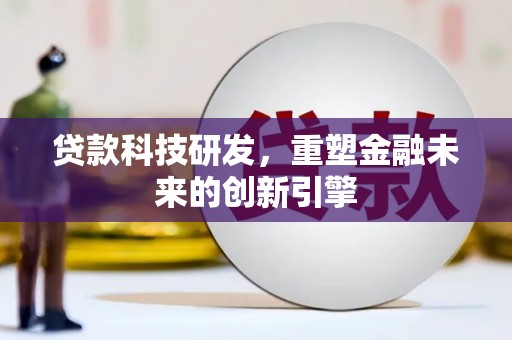 燕郊贷款科技研发，重塑金融未来的创新引擎