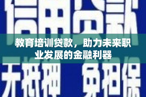 燕郊教育培训贷款，助力未来职业发展的金融利器