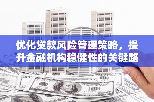 燕郊优化贷款风险管理策略，提升金融机构稳健性的关键路径