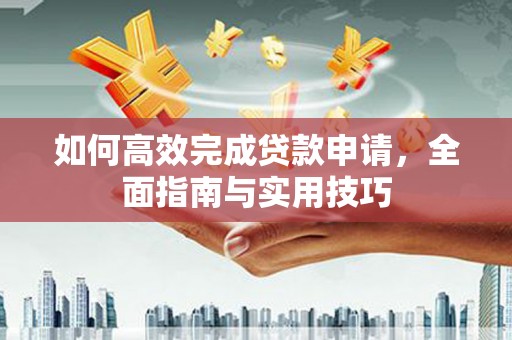 燕郊如何高效完成贷款申请，全面指南与实用技巧