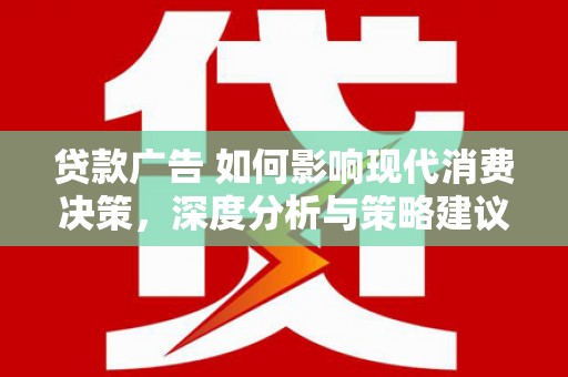 燕郊贷款广告 如何影响现代消费决策，深度分析与策略建议