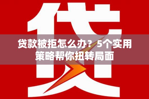 燕郊贷款被拒怎么办？5个实用策略帮你扭转局面