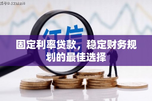 燕郊固定利率贷款，稳定财务规划的最佳选择