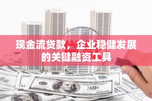 燕郊现金流贷款，企业稳健发展的关键融资工具