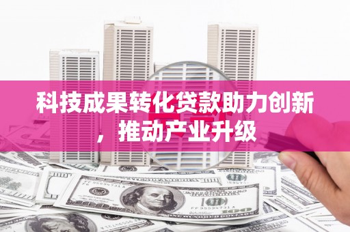 燕郊科技成果转化贷款助力创新，推动产业升级