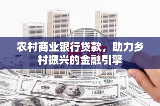 燕郊农村商业银行贷款，助力乡村振兴的金融引擎