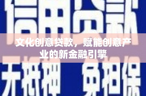 燕郊文化创意贷款，赋能创意产业的新金融引擎