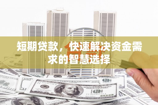 燕郊短期贷款，快速解决资金需求的智慧选择